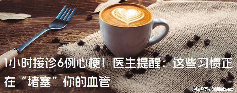 1小时接诊6例心梗！医生提醒：这些习惯正在“堵塞”你的血管 - 保定生活资讯 - 保定28生活网 bd.28life.net